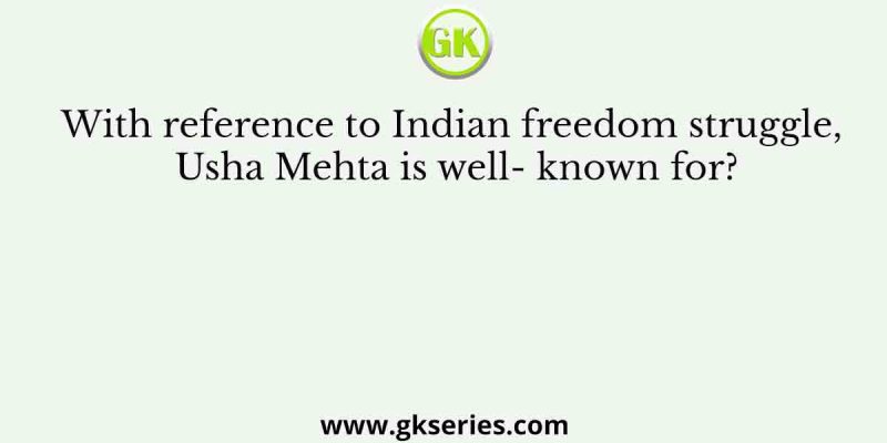 With reference to Indian freedom struggle, Usha Mehta is well- known for?