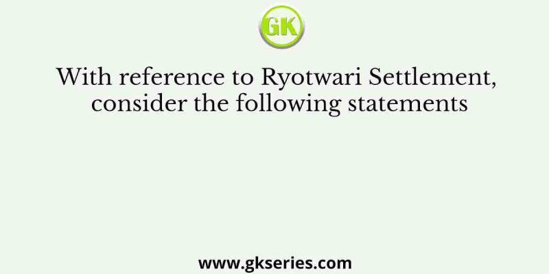 With reference to Ryotwari Settlement, consider the following statements