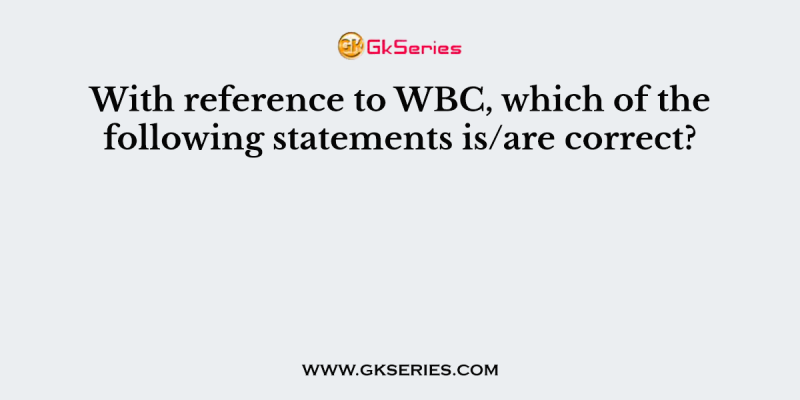 With reference to WBC, which of the following statements is/are correct?