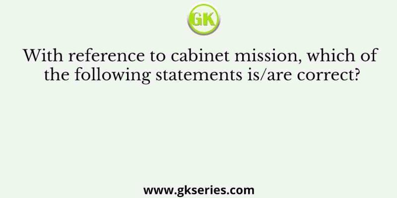 With reference to cabinet mission, which of the following statements is/are correct?