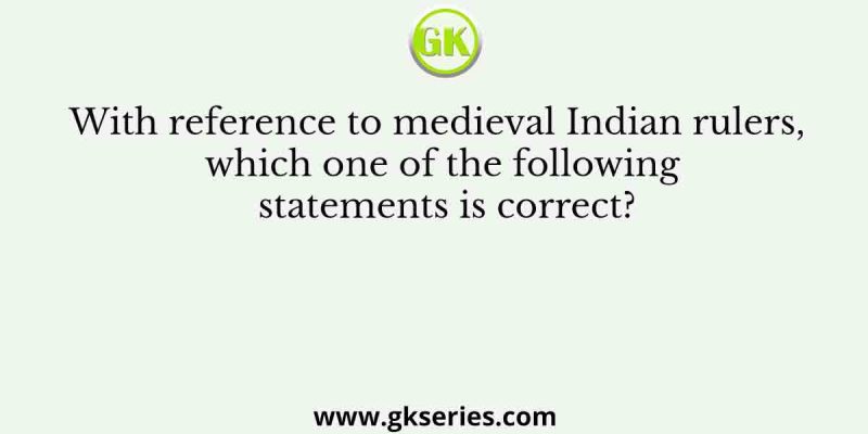 With reference to medieval Indian rulers, which one of the following statements is correct?