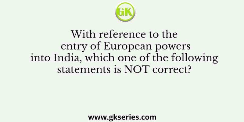 With reference to the entry of European powers into India, which one of the following statements is NOT correct?