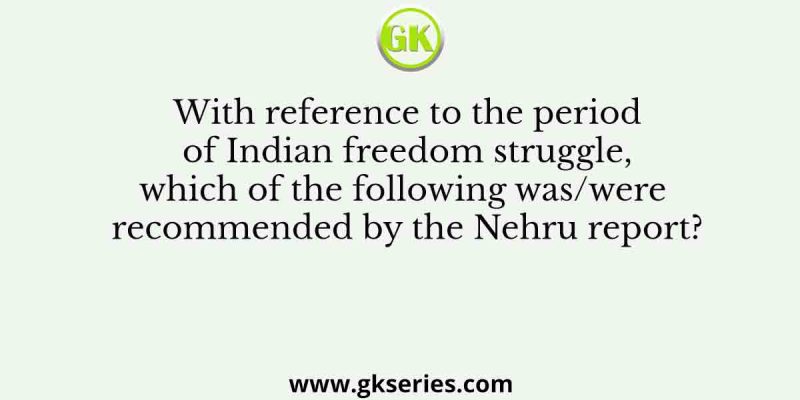 With reference to the period of Indian freedom struggle, which of the following was/were recommended by the Nehru report?