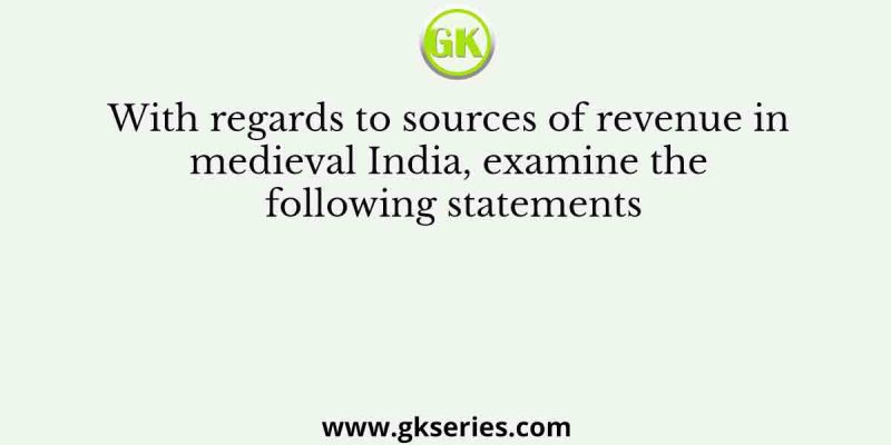 With regards to sources of revenue in medieval India, examine the following statements