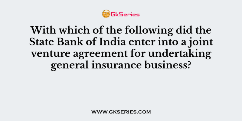 With which of the following did the State Bank of India enter into a joint venture agreement for undertaking general insurance business?