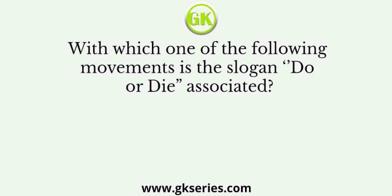 With which one of the following movements is the slogan ‘’Do or Die” associated?