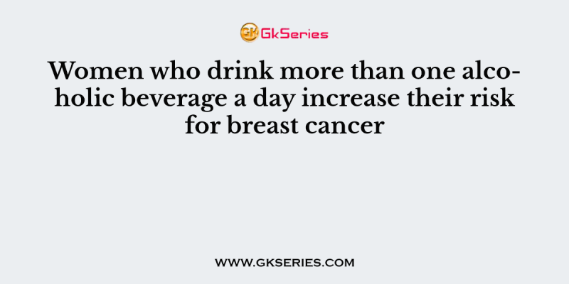 Women who drink more than one alcoholic beverage a day increase their risk for breast cancer
