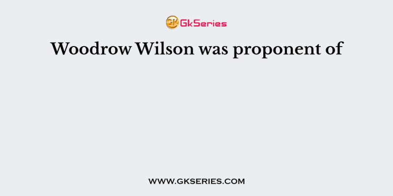 Woodrow Wilson was proponent of