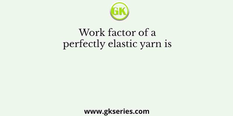 Work factor of a perfectly elastic yarn is 