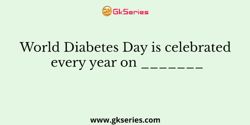 World Diabetes Day is celebrated every year on _______