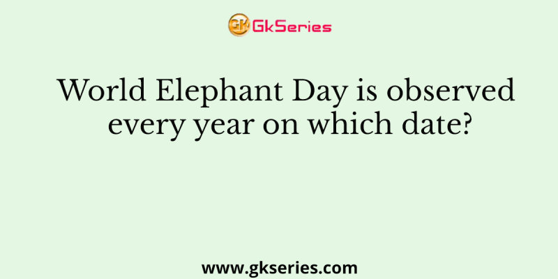 World Elephant Day is observed every year on which date?