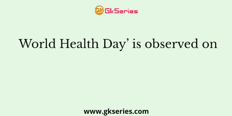 World Health Day’ is observed on