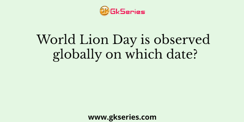 World Lion Day is observed globally on which date?