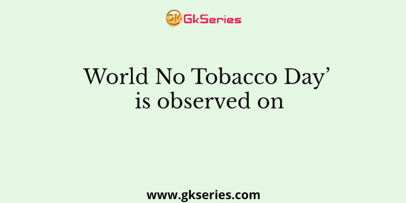 World No Tobacco Day’ is observed on
