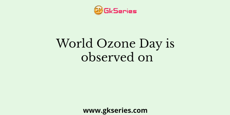 World Ozone Day is observed on