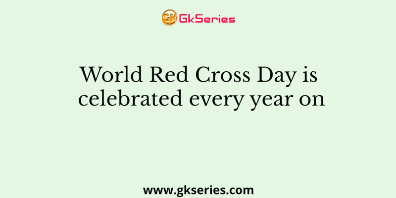 World Red Cross Day is celebrated every year on