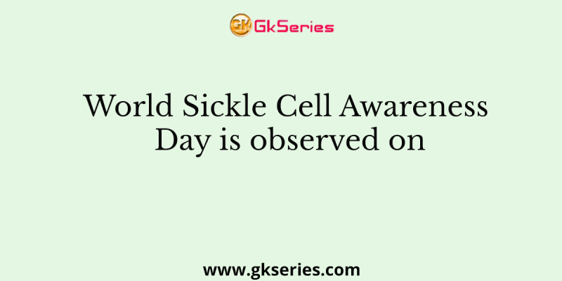 World Sickle Cell Awareness Day is observed on
