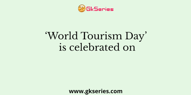 ‘World Tourism Day’ is celebrated on