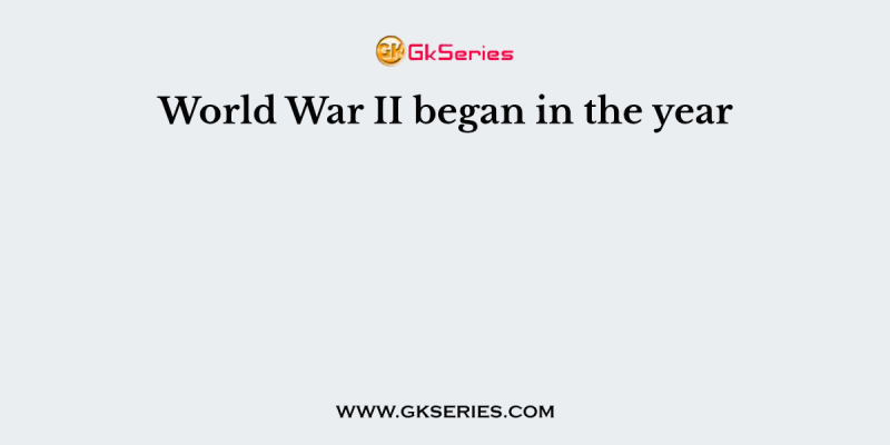 World War II began in the year