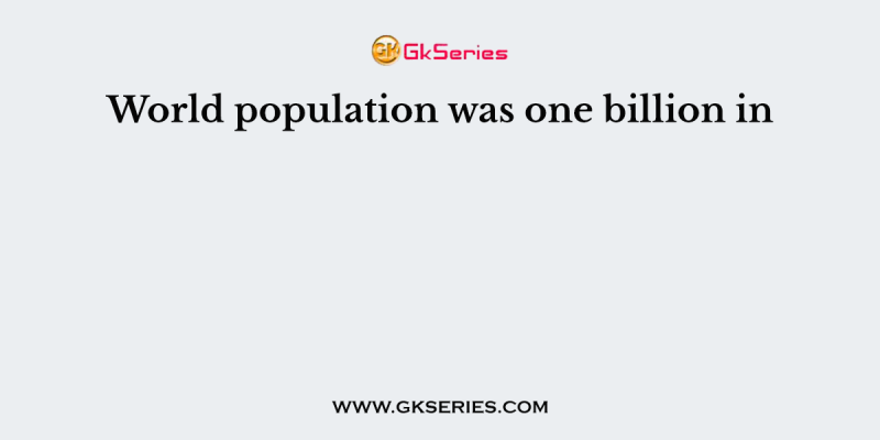 World population was one billion in