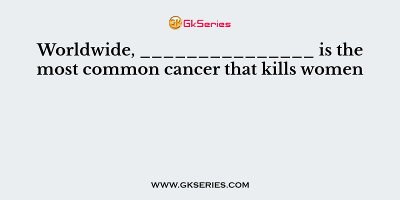 Worldwide, _______________ is the most common cancer that kills women