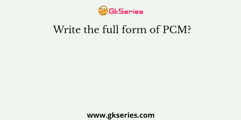Write the full form of PCM?