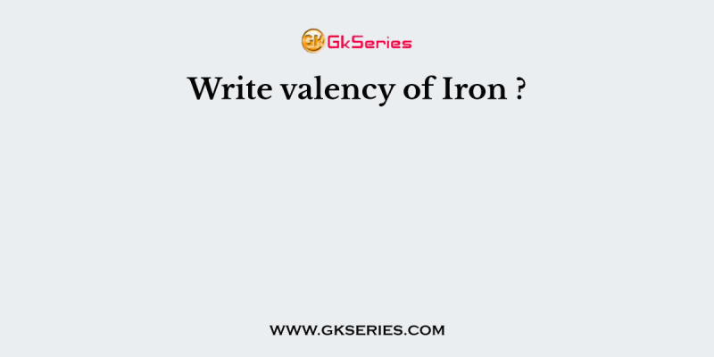 Write valency of Iron ?