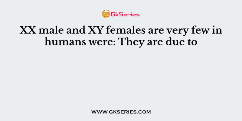 XX male and XY females are very few in humans were: They are due to