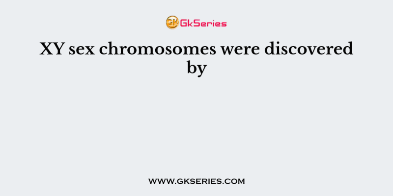 XY sex chromosomes were discovered by