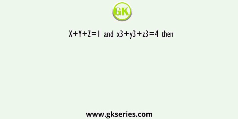 X+Y+Z=1 and x3+y3+z3=4 then