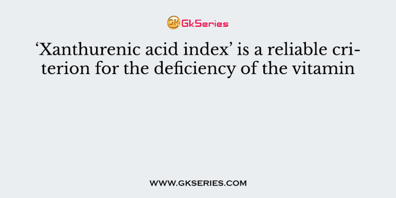 ‘Xanthurenic acid index’ is a reliable criterion for the deficiency of the vitamin