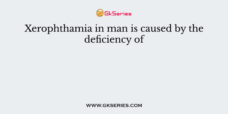 Xerophthamia in man is caused by the deficiency of