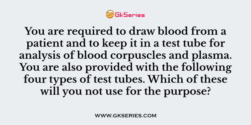 You are required to draw blood from a patient and to keep it in a test tube for analysis of blood corpuscles and plasma. You are also provided with the following four types of test tubes. Which of these will you not use for the purpose?