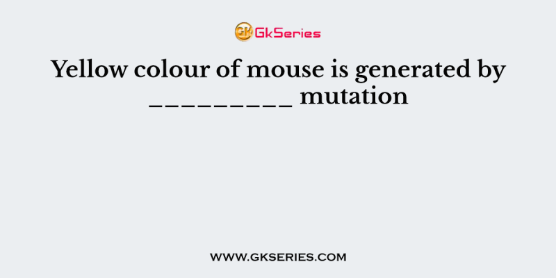 Yellow colour of mouse is generated by _________ mutation
