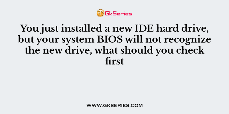 You just installed a new IDE hard drive, but your system BIOS will not recognize the new drive, what should you check first