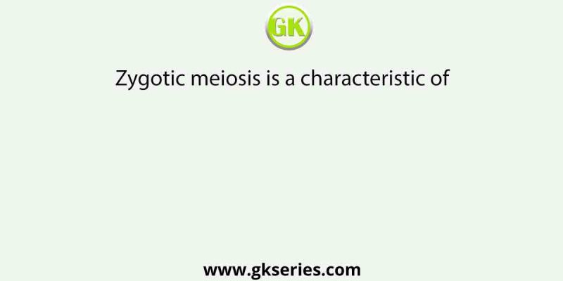 Zygotic meiosis is a characteristic of