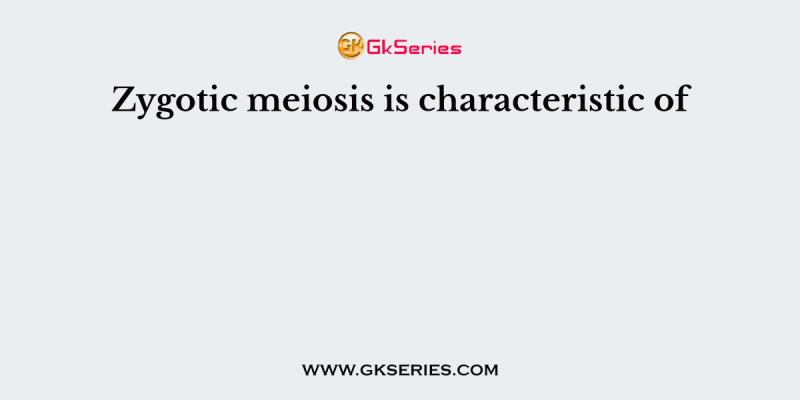 Zygotic meiosis is characteristic of