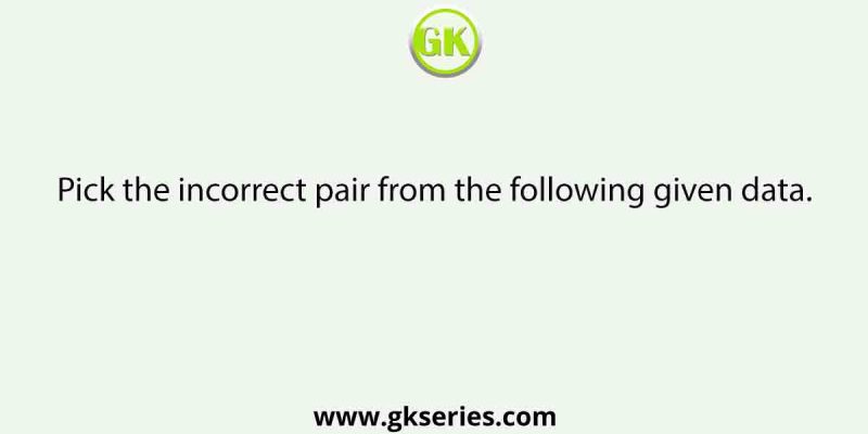 Pick the incorrect pair from the following given data.