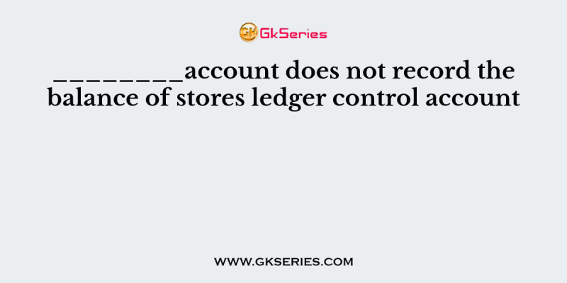 ________account does not record the balance of stores ledger control account