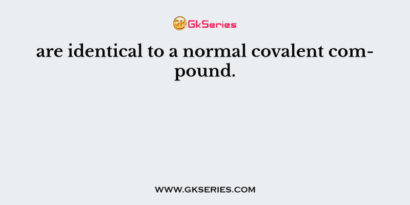 are identical to a normal covalent compound.