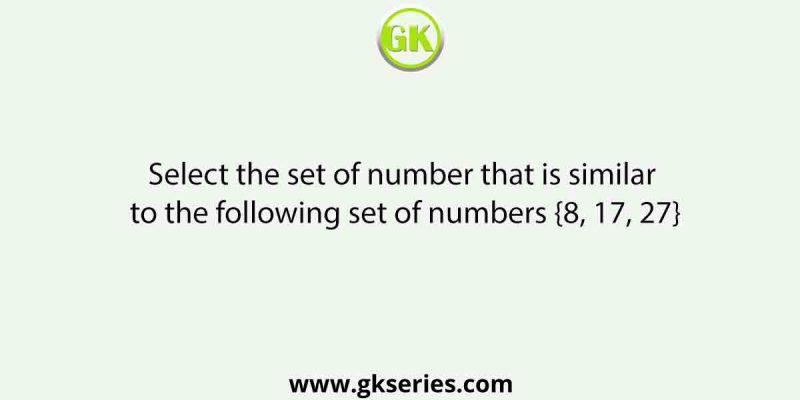 Select the set of number that is similar to the following set of numbers {8, 17, 27}