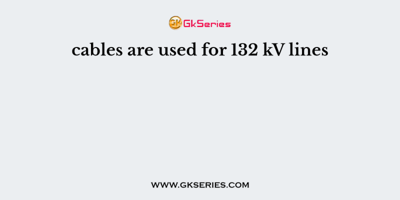 cables are used for 132 kV lines