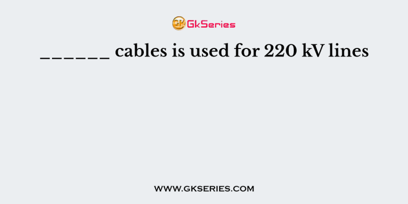 ______ cables is used for 220 kV lines
