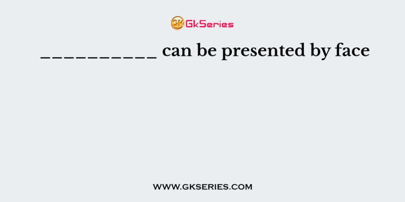 __________ can be presented by face