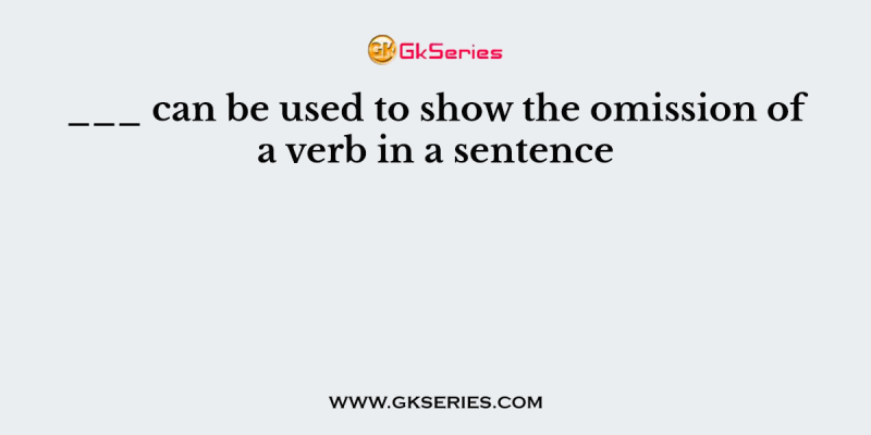 ___ can be used to show the omission of a verb in a sentence