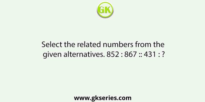 Select the related numbers from the given alternatives. 852 : 867 :: 431 : ?