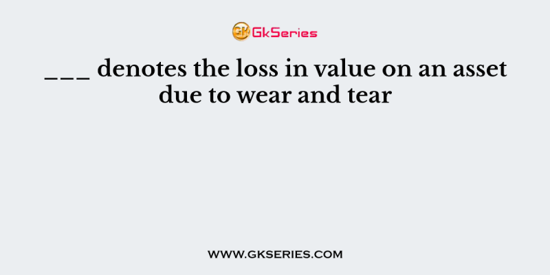 ___ denotes the loss in value on an asset due to wear and tear