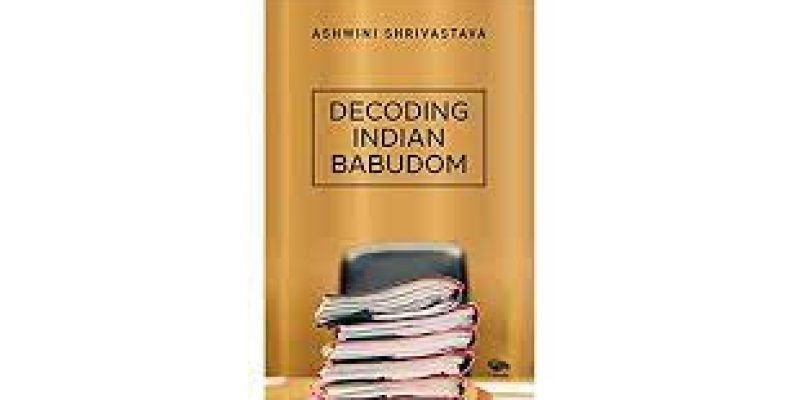 “Decoding Indian Babudom” Book by Ashwini Shrivastava
