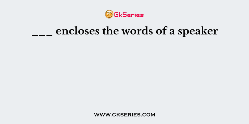 ___ encloses the words of a speaker