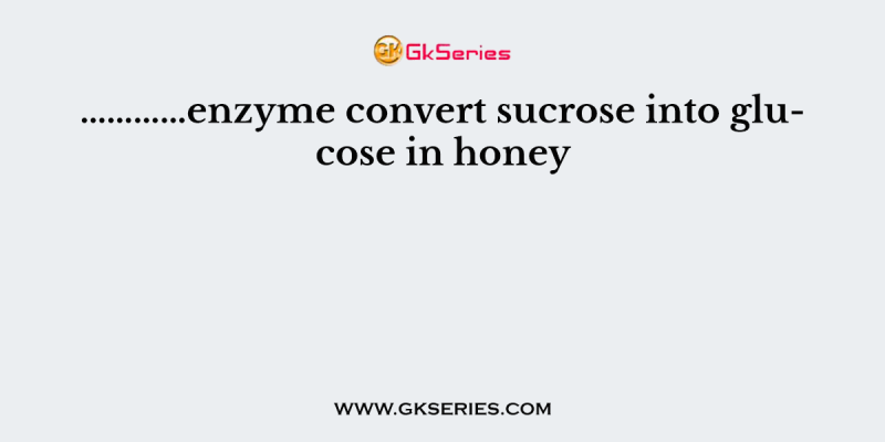 …………enzyme convert sucrose into glucose in honey